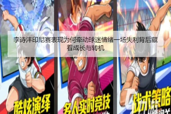 李诗沣印尼赛表现为何牵动球迷情绪一场失利背后藏着成长与转机