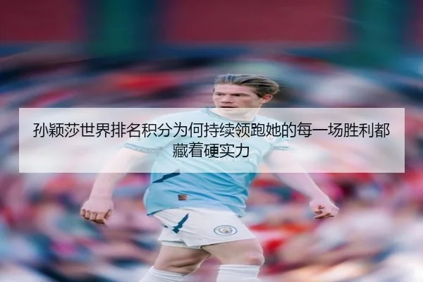 孙颖莎世界排名积分为何持续领跑她的每一场胜利都藏着硬实力